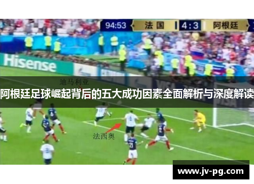 阿根廷足球崛起背后的五大成功因素全面解析与深度解读