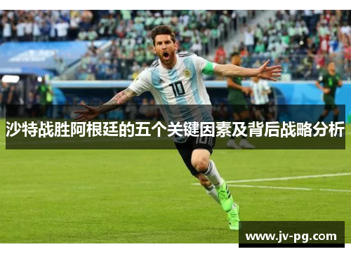 沙特战胜阿根廷的五个关键因素及背后战略分析