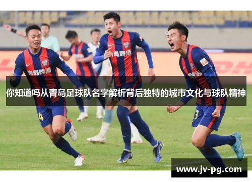 你知道吗从青岛足球队名字解析背后独特的城市文化与球队精神