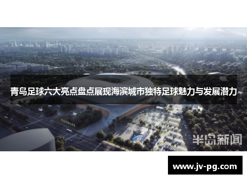 青岛足球六大亮点盘点展现海滨城市独特足球魅力与发展潜力