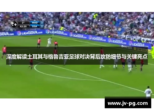 深度解读土耳其与格鲁吉亚足球对决背后攻防细节与关键亮点