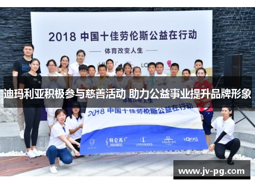 迪玛利亚积极参与慈善活动 助力公益事业提升品牌形象 迪玛利亚积极参与慈善活动 助力公益事业提升品牌形象