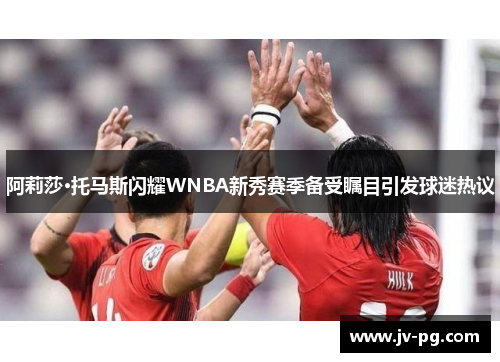 阿莉莎·托马斯闪耀WNBA新秀赛季备受瞩目引发球迷热议 阿莉莎·托马斯闪耀WNBA新秀赛季备受瞩目引发球迷热议