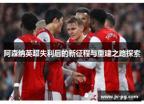 阿森纳英超失利后的新征程与重建之路探索