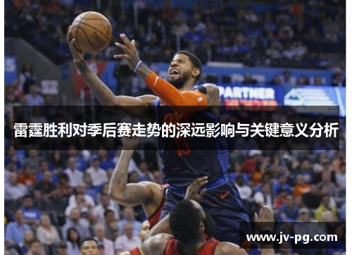 雷霆胜利对季后赛走势的深远影响与关键意义分析 雷霆胜利对季后赛走势的深远影响与关键意义分析