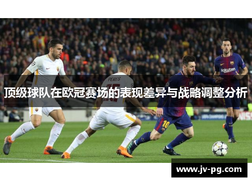 顶级球队在欧冠赛场的表现差异与战略调整分析