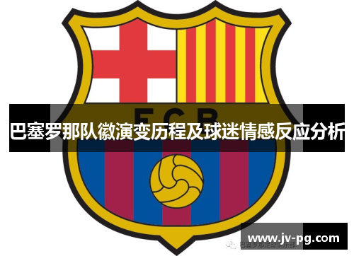 巴塞罗那队徽演变历程及球迷情感反应分析 巴塞罗那队徽演变历程及球迷情感反应分析