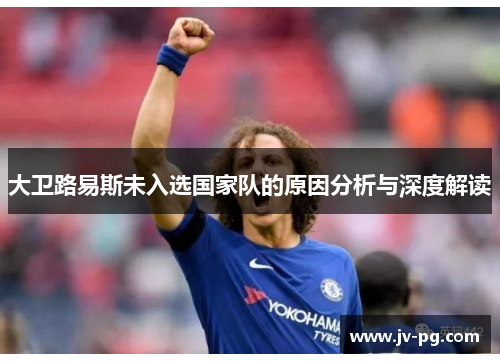 大卫路易斯未入选国家队的原因分析与深度解读 大卫路易斯未入选国家队的原因分析与深度解读