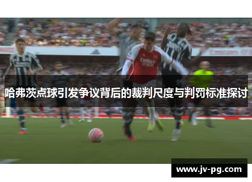 哈弗茨点球引发争议背后的裁判尺度与判罚标准探讨