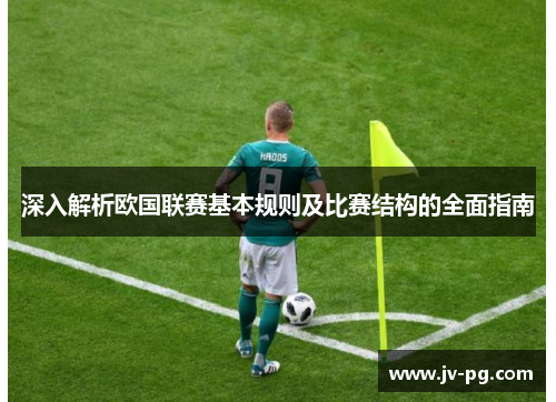 深入解析欧国联赛基本规则及比赛结构的全面指南