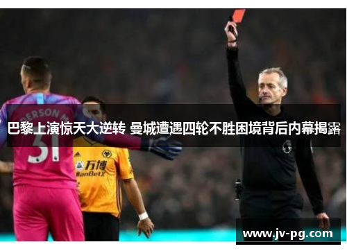 巴黎上演惊天大逆转 曼城遭遇四轮不胜困境背后内幕揭露 巴黎上演惊天大逆转 曼城遭遇四轮不胜困境背后内幕揭露