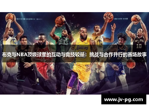 布克与NBA顶级球星的互动与竞技较量：挑战与合作并行的赛场故事