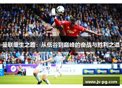 曼联重生之路：从低谷到巅峰的奋战与胜利之道