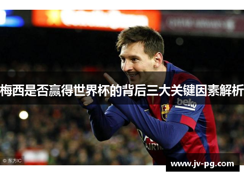 梅西是否赢得世界杯的背后三大关键因素解析