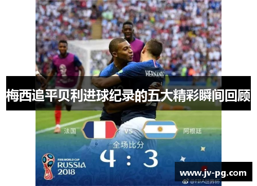 梅西追平贝利进球纪录的五大精彩瞬间回顾