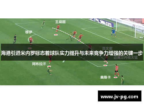 海港引进米内罗标志着球队实力提升与未来竞争力增强的关键一步