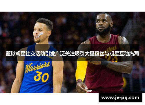 篮球明星社交活动引发广泛关注吸引大量粉丝与明星互动热潮