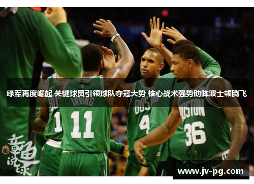 绿军再度崛起 关键球员引领球队夺冠大势 核心战术强势助阵波士顿腾飞
