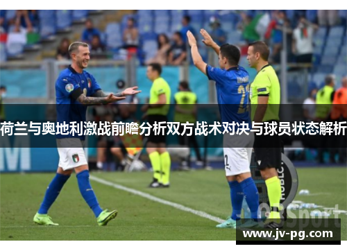 荷兰与奥地利激战前瞻分析双方战术对决与球员状态解析