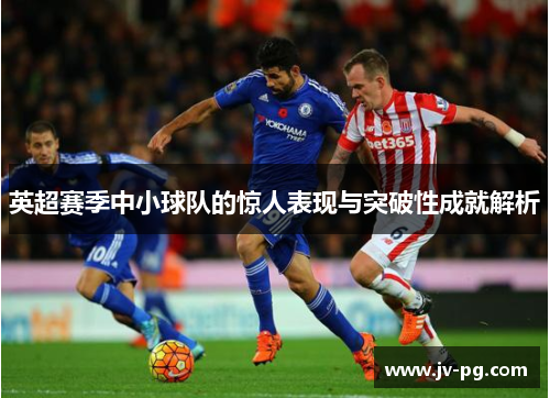 英超赛季中小球队的惊人表现与突破性成就解析