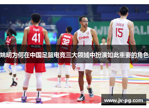 姚明为何在中国足篮电竞三大领域中扮演如此重要的角色