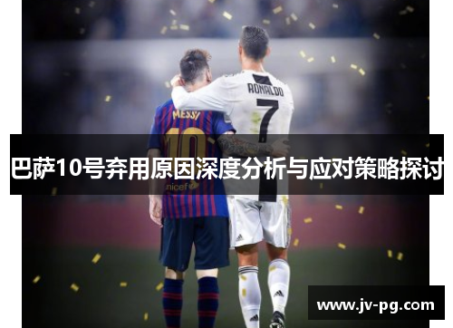 巴萨10号弃用原因深度分析与应对策略探讨