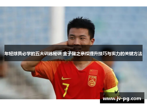 年轻球员必学的五大训练秘诀 金子隆之亲授提升技巧与实力的关键方法