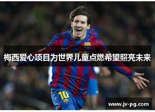 梅西爱心项目为世界儿童点燃希望照亮未来 梅西爱心项目为世界儿童点燃希望照亮未来