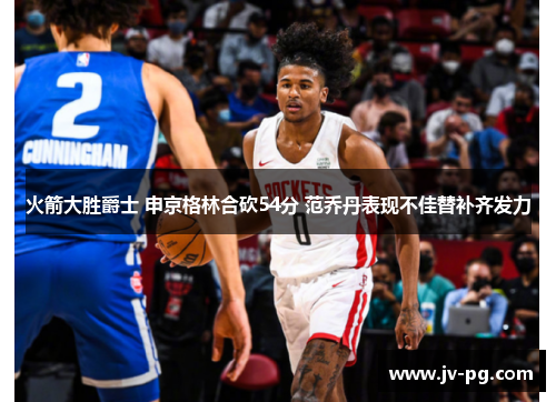 火箭大胜爵士 申京格林合砍54分 范乔丹表现不佳替补齐发力