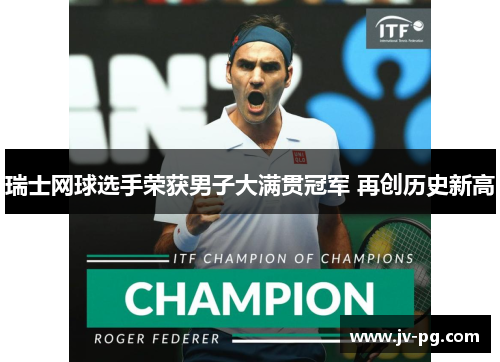 瑞士网球选手荣获男子大满贯冠军 再创历史新高 瑞士网球选手荣获男子大满贯冠军 再创历史新高