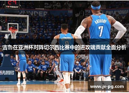 吉鲁在亚洲杯对阵切尔西比赛中的进攻端贡献全面分析 吉鲁在亚洲杯对阵切尔西比赛中的进攻端贡献全面分析