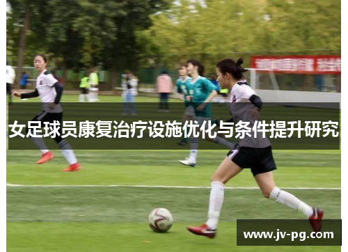 女足球员康复治疗设施优化与条件提升研究 女足球员康复治疗设施优化与条件提升研究