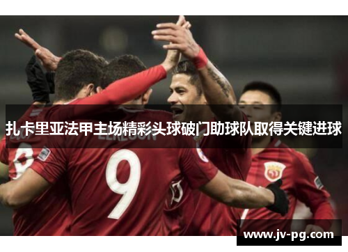 扎卡里亚法甲主场精彩头球破门助球队取得关键进球