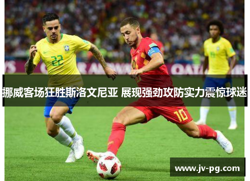 挪威客场狂胜斯洛文尼亚 展现强劲攻防实力震惊球迷 挪威客场狂胜斯洛文尼亚 展现强劲攻防实力震惊球迷