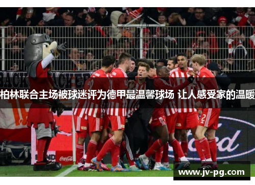 柏林联合主场被球迷评为德甲最温馨球场 让人感受家的温暖