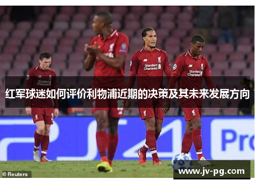 红军球迷如何评价利物浦近期的决策及其未来发展方向