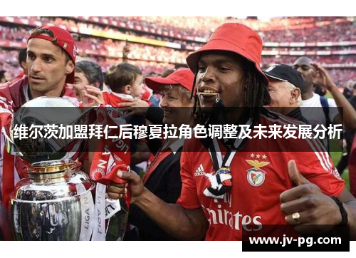 维尔茨加盟拜仁后穆夏拉角色调整及未来发展分析