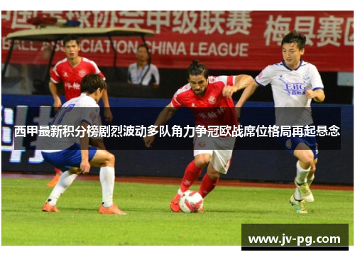 西甲最新积分榜剧烈波动多队角力争冠欧战席位格局再起悬念