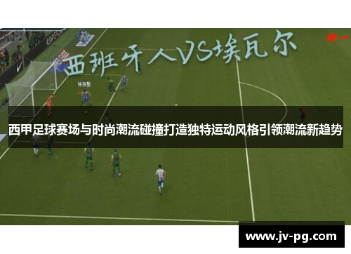 西甲足球赛场与时尚潮流碰撞打造独特运动风格引领潮流新趋势