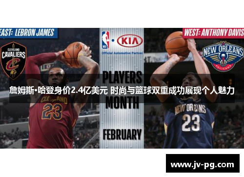 詹姆斯·哈登身价2.4亿美元 时尚与篮球双重成功展现个人魅力