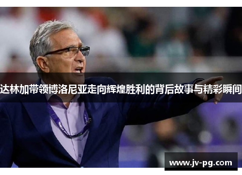 达林加带领博洛尼亚走向辉煌胜利的背后故事与精彩瞬间