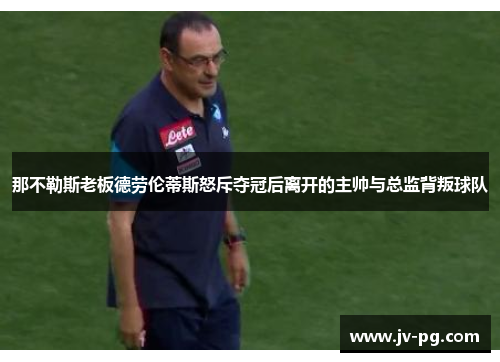 那不勒斯老板德劳伦蒂斯怒斥夺冠后离开的主帅与总监背叛球队