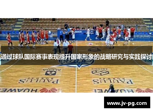 通过球队国际赛事表现提升国家形象的战略研究与实践探讨