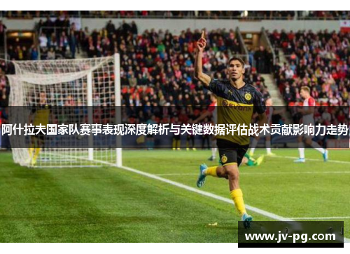 阿什拉夫国家队赛事表现深度解析与关键数据评估战术贡献影响力走势