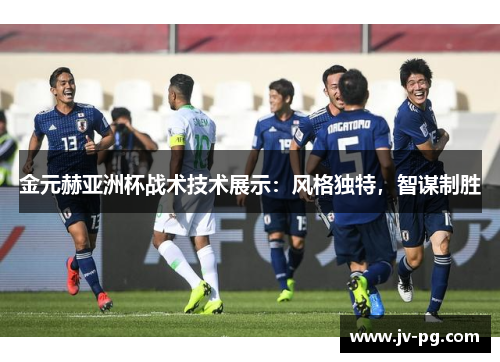 金元赫亚洲杯战术技术展示：风格独特，智谋制胜