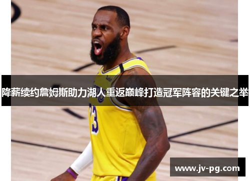 降薪续约詹姆斯助力湖人重返巅峰打造冠军阵容的关键之举