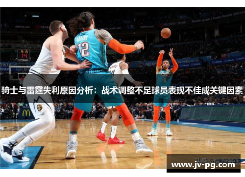 骑士与雷霆失利原因分析：战术调整不足球员表现不佳成关键因素