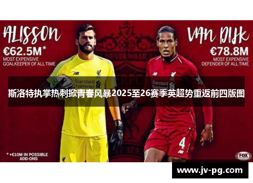 斯洛特执掌热刺掀青春风暴2025至26赛季英超势重返前四版图 斯洛特执掌热刺掀青春风暴2025至26赛季英超势重返前四版图