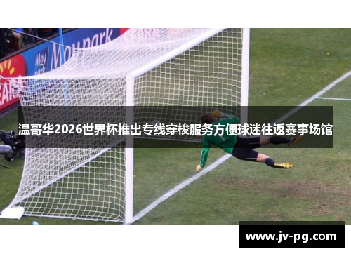 温哥华2026世界杯推出专线穿梭服务方便球迷往返赛事场馆