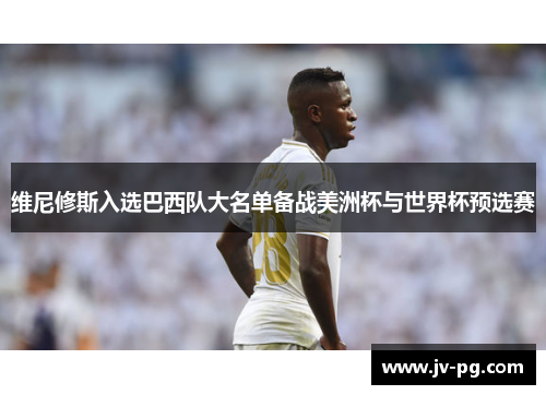 维尼修斯入选巴西队大名单备战美洲杯与世界杯预选赛